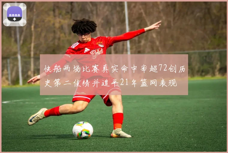 快船两场比赛真实命中率超72创历史第二佳绩并追平21年篮网表现