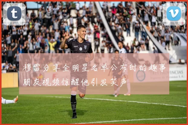 穆雷分享全明星名单公布时的趣事朋友视频惊醒他引发笑声