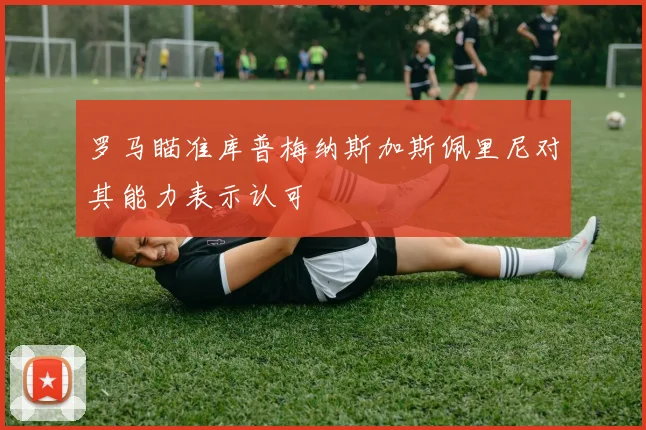 罗马瞄准库普梅纳斯加斯佩里尼对其能力表示认可