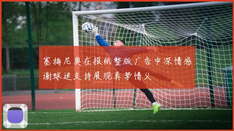 塞梅尼奥在报纸整版广告中深情感谢球迷支持展现真挚情义
