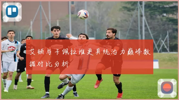 艾顿与卡佩拉谁更具统治力巅峰数据对比分析