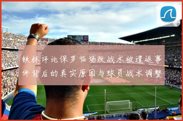 铁林评论保罗临场改战术被遣返事件背后的真实原因与球员战术调整的普遍性