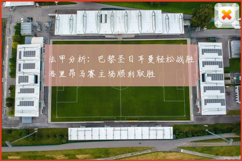 法甲分析：巴黎圣日耳曼轻松战胜洛里昂马赛主场顺利取胜