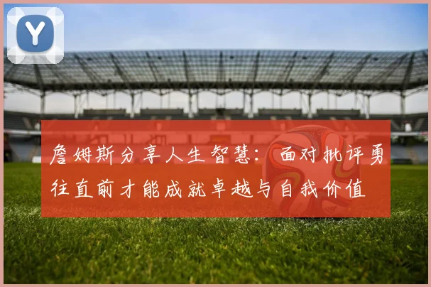 詹姆斯分享人生智慧：面对批评勇往直前才能成就卓越与自我价值