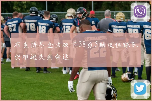 布克拼尽全力砍下38分5助攻但球队仍难逃失利命运