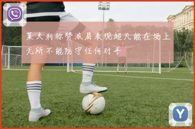 莱夫利称赞浓眉表现超凡能在场上无所不能防守任何对手
