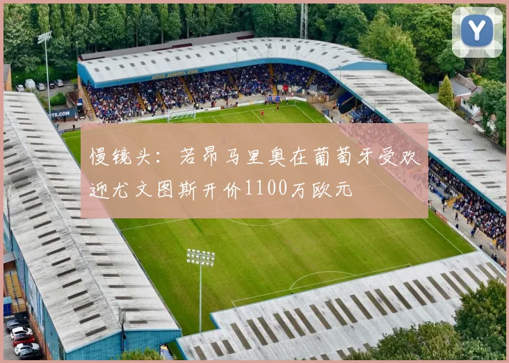 慢镜头：若昂马里奥在葡萄牙受欢迎尤文图斯开价1100万欧元