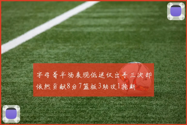 字母哥半场表现低迷仅出手三次却依然贡献8分7篮板3助攻1抢断