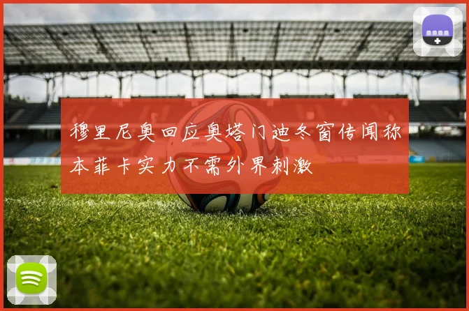 穆里尼奥回应奥塔门迪冬窗传闻称本菲卡实力不需外界刺激