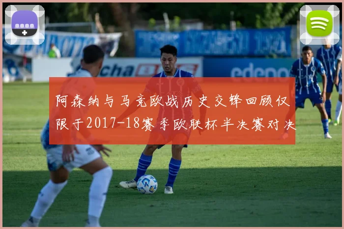 阿森纳与马竞欧战历史交锋回顾仅限于2017-18赛季欧联杯半决赛对决